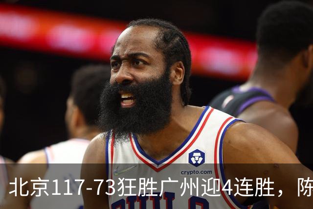 北京117-73狂胜广州迎4连胜，陈盈骏22+8，巴里-布朗29+7