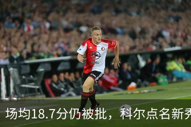 场均18.7分仍被批，科尔点名新秀弱侧防守“非常差”