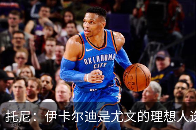 托尼：伊卡尔迪是尤文的理想人选 斯卡马卡还得练