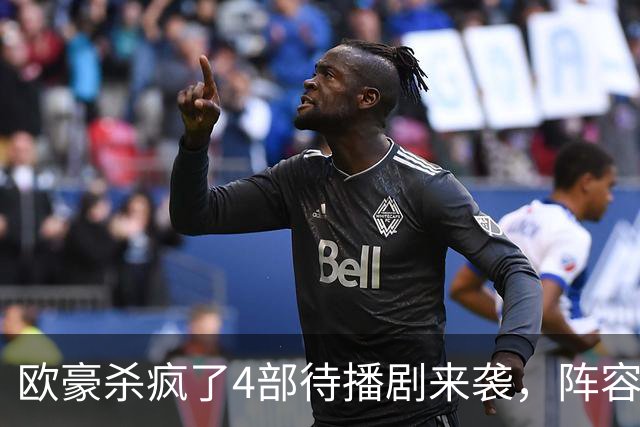 欧豪杀疯了4部待播剧来袭，阵容都不错，想追哪部