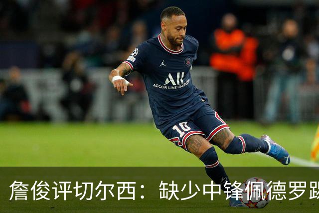 詹俊评切尔西：缺少中锋佩德罗踢得别扭，阿隆索没有及时调整