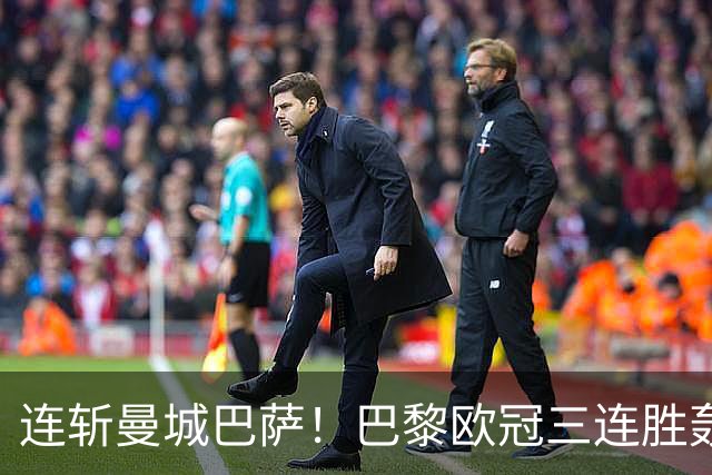 连斩曼城巴萨！巴黎欧冠三连胜轰14球，卫冕路上依旧没有对手