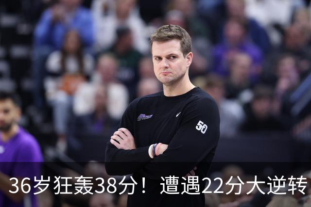36岁狂轰38分！遭遇22分大逆转，凯尔特人这也能输